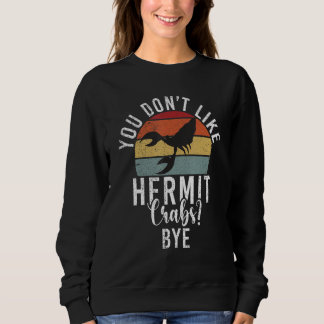 You dont like Hermit Crabs Bye   Hermit Crab Sweatshirt