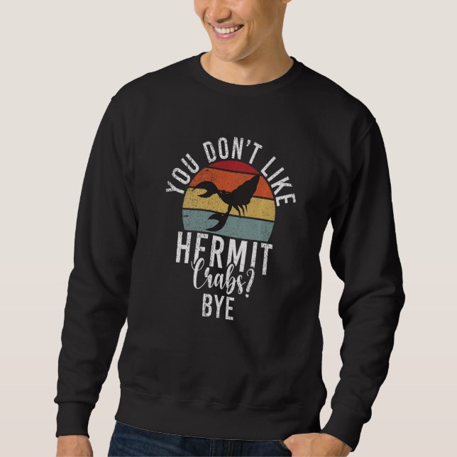 You dont like Hermit Crabs Bye  Hermit Crab Sweatshirt (Front)
