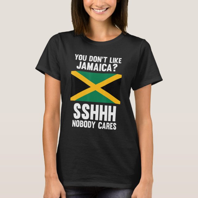 you don't like Jamaica sshhh nobody cares Jamaica T-Shirt (Front)