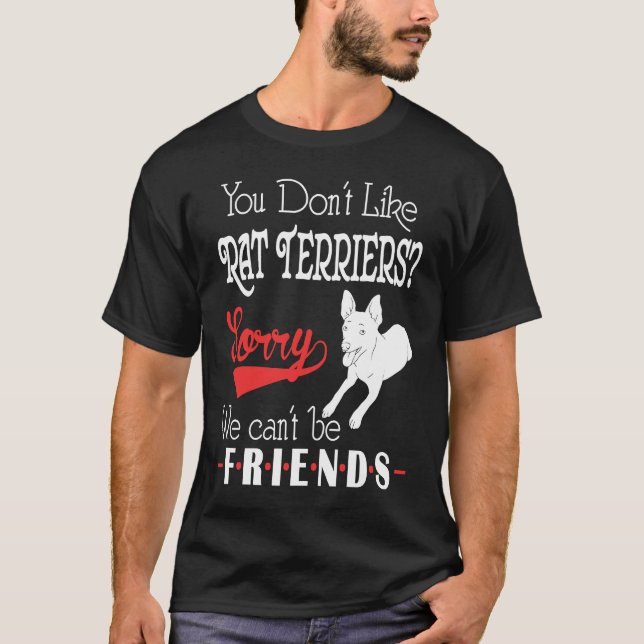 You Dont Like Rat Terriers Sorry We Cant Be Friend T-Shirt (Front)