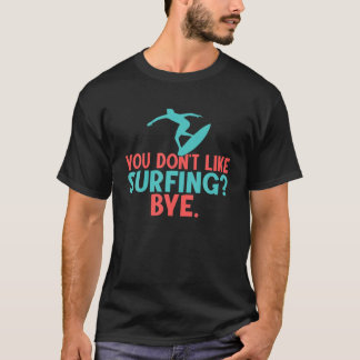 You Dont Like Surfing Bye. Funny Surfer T-Shirt