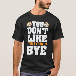 You Don't Like Volleyball Bye  Beach Volleyball  5 T-Shirt