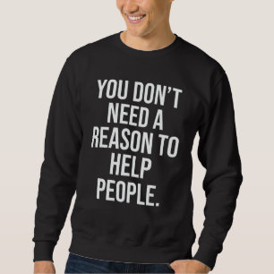 You Don't Need A Reason To Help People Sweatshirt