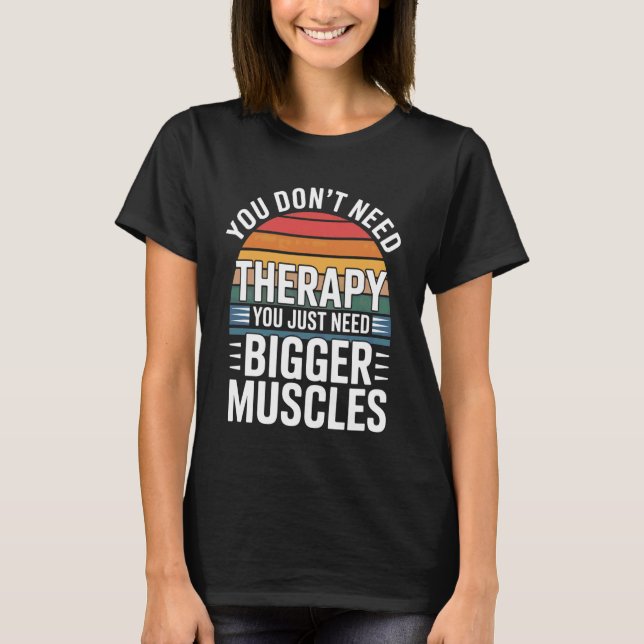 You Don't Need Therapy You Just Need Bigger Muscle T-Shirt (Front)