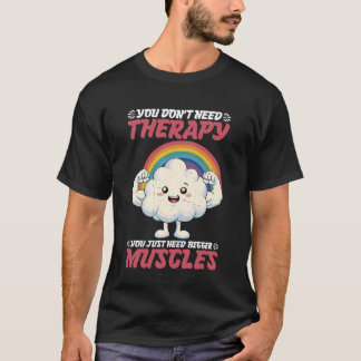 You Don't Need Therapy You Just Need Bigger Muscle T-Shirt