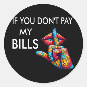 You Don't Pay My Bills Funny Mothers Day Women Shh Classic Round Sticker
