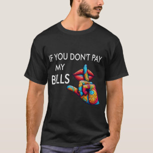 You Don't Pay My Bills Funny Mothers Day Women Shh T-Shirt