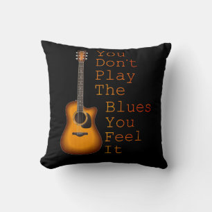 You Don't Play The Blues You Feel It Guitar Cushion