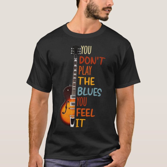 You don't play the blues you feel it guitar  T-Shirt (Front)