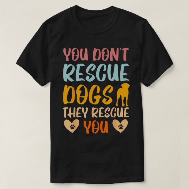 You Dont Rescue Dogs They Rescue You Animal Rescue T-Shirt (Design Front)