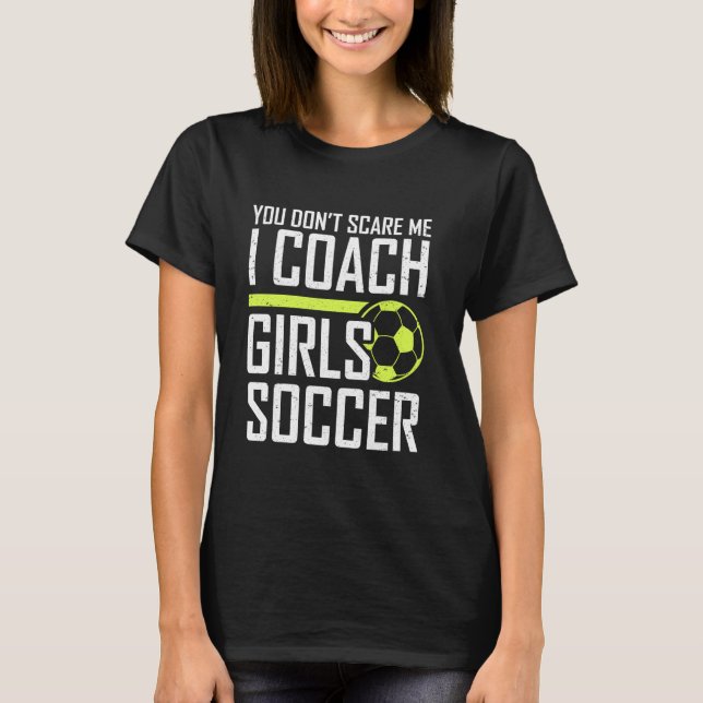 You Don't Scare Me Coaches Coach Girls Soccer Coac T-Shirt (Front)