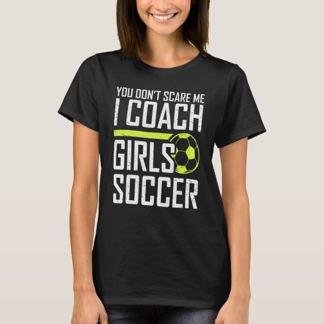 You Don't Scare Me Coaches Coach Girls Soccer Coac T-Shirt (Front)