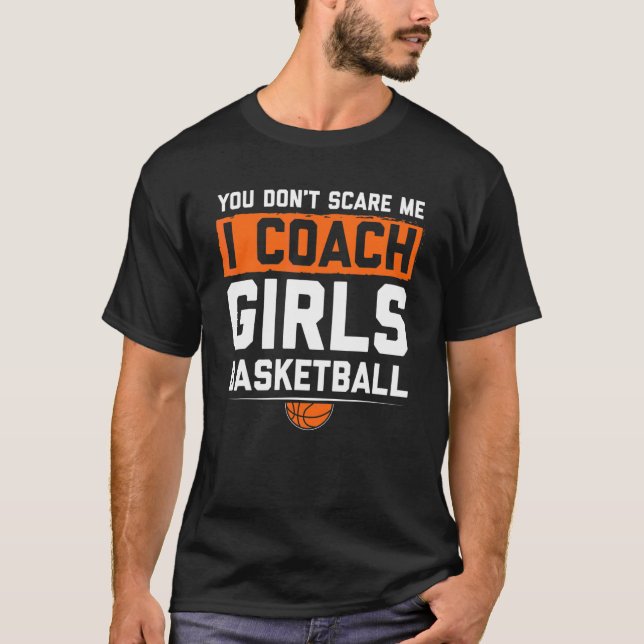 You Dont Scare Me I Coach Girls Basketball  Coach  T-Shirt (Front)