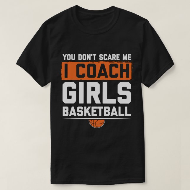 You Dont Scare Me I Coach Girls Basketball Funny C T-Shirt (Design Front)