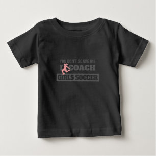 You Don't Scare Me I Coach Girls Soccer Baby T-Shirt
