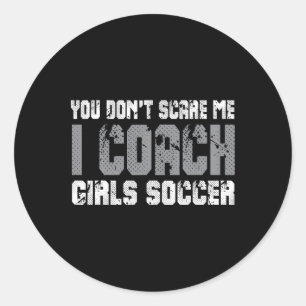 You Don't Scare Me I Coach Girls Soccer  Classic Round Sticker