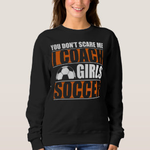 You Dont Scare Me I Coach Girls Soccer Coach 1 Sweatshirt