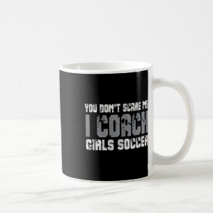 You Don't Scare Me I Coach Girls Soccer  Coffee Mug