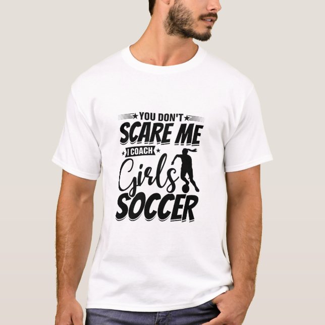 You Don't Scare Me I Coach Girls Soccer Funny Gift T-Shirt (Front)