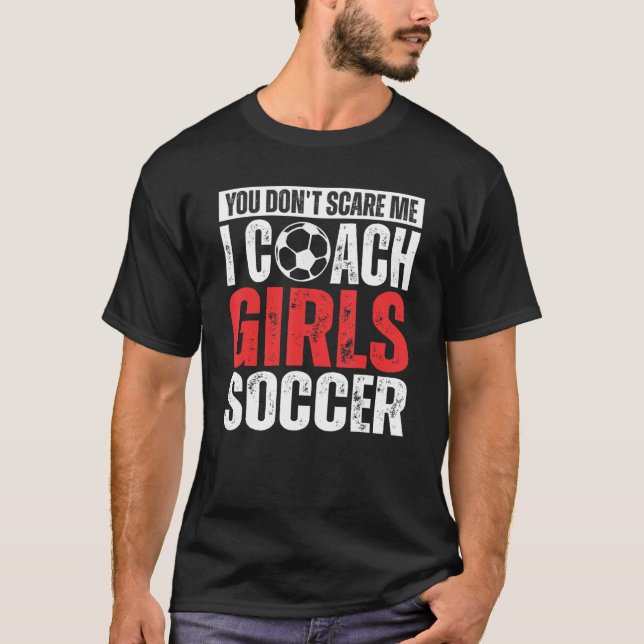 You Don't Scare Me I Coach Girls Soccer  Soccer Co T-Shirt (Front)