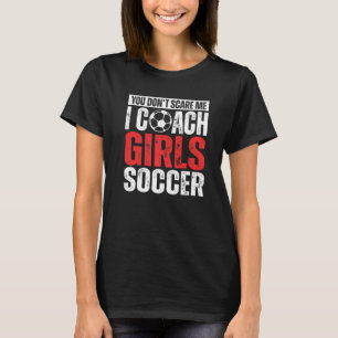 You Don't Scare Me I Coach Girls Soccer  Soccer Co T-Shirt