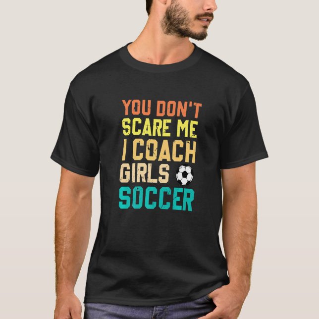 You Don't Scare Me I Coach Girls Soccer Sports T-Shirt (Front)