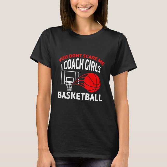 You Dont Scare Me I Coach Girls Sports Basketball  T-Shirt (Front)