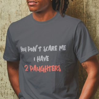 You Don't Scare me, I have 2 Daughters Personalise T-Shirt