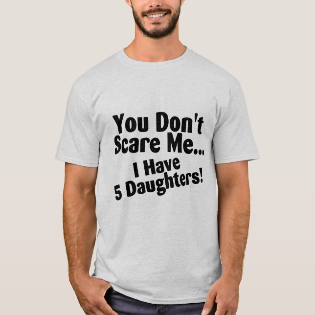 You Dont Scare Me I Have 5 Daughters T-Shirt (Front)
