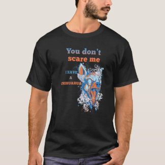 You Don't Scare Me I Have A Chihuahua  Dog T-Shirt