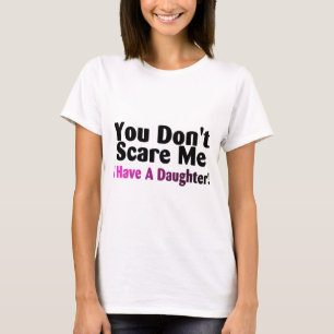 You Dont Scare Me I Have A Daughter T-Shirt