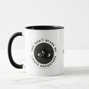 You don't scare me, I have daughters! Mug