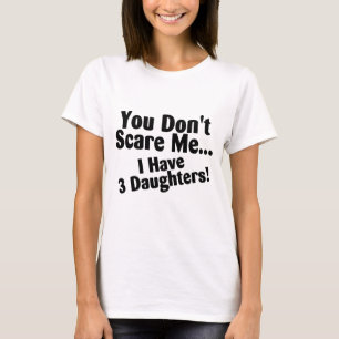 You Dont Scare Me I Have Three Daughters T-Shirt