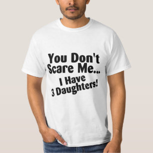 You Dont Scare me I Have Three Daughters T-Shirt