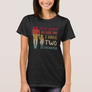 You Dont Scare Me I Have Two Daughters Fathers Day T-Shirt