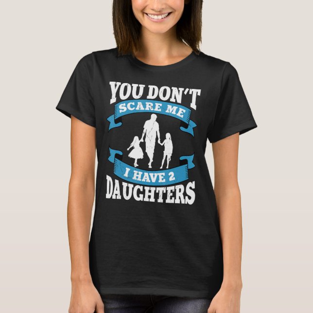 You don't scare me i have two daughters gift for d T-Shirt (Front)