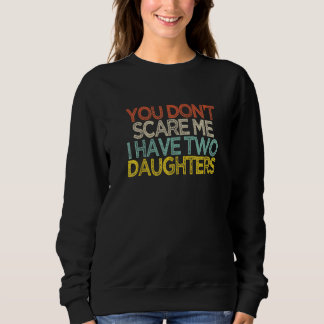 You Don't Scare Me I Have Two Daughters Shir Sweatshirt