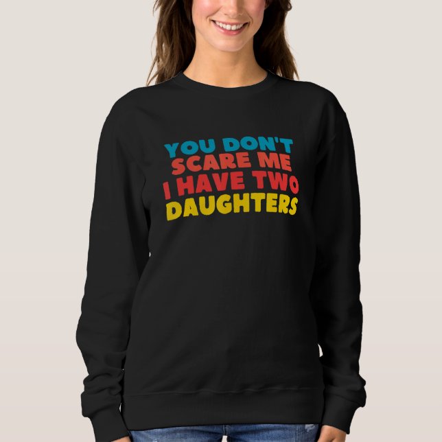 You Don't Scare Me I Have Two Daughters Sweatshirt (Front)