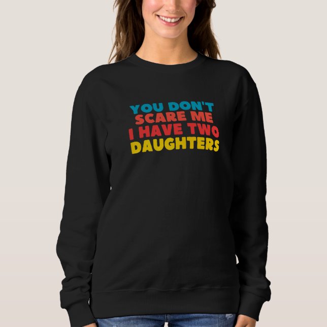 You Don't Scare Me I Have Two Daughters   Sweatshirt (Front)