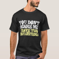 You don't scare me I have two daughters t shirt