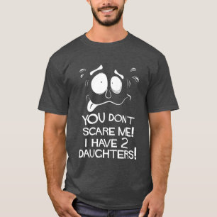 You Don't Scare Me! I Have Two Daughters! T-Shirt