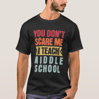 You Don'T Scare Me I Teach Middle School Teacher T-Shirt