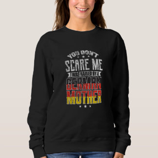 You Don't Scare Me I Was Raised By A German Mother Sweatshirt
