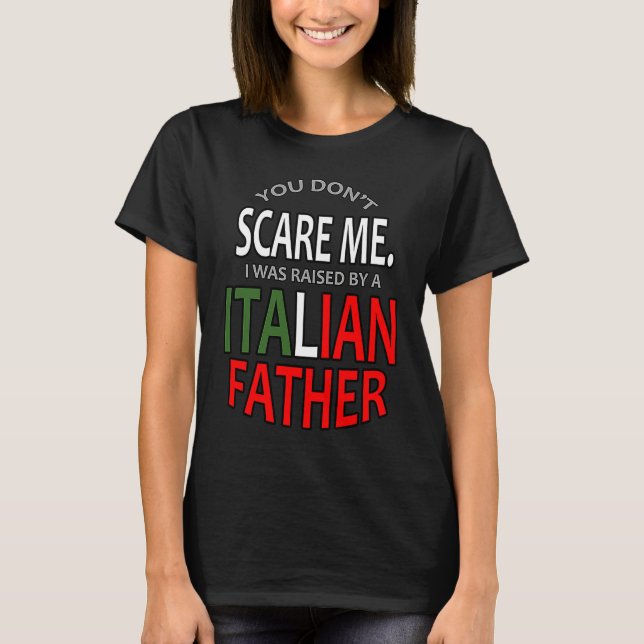 You Don't Scare Me I Was Raised By A Italian Fathe T-Shirt (Front)