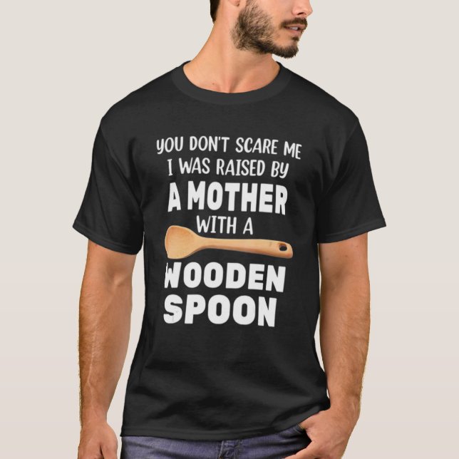 YOU DON'T SCARE ME I WAS RAISED BY A MOTHER WITH A T-Shirt (Front)