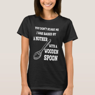 YOU DON'T SCARE ME I WAS RAISED BY A MOTHER WITH A T-Shirt