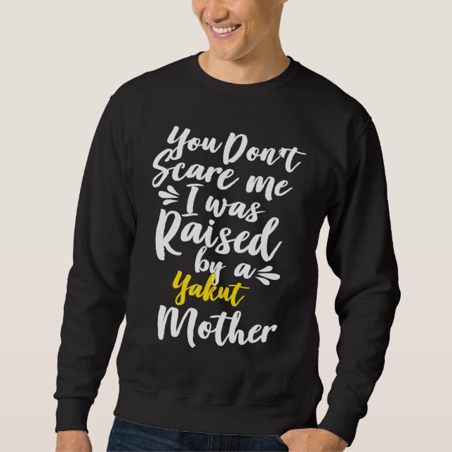 You Don't Scare Me I Was Raised By A Yakut Sweatshirt (Front)