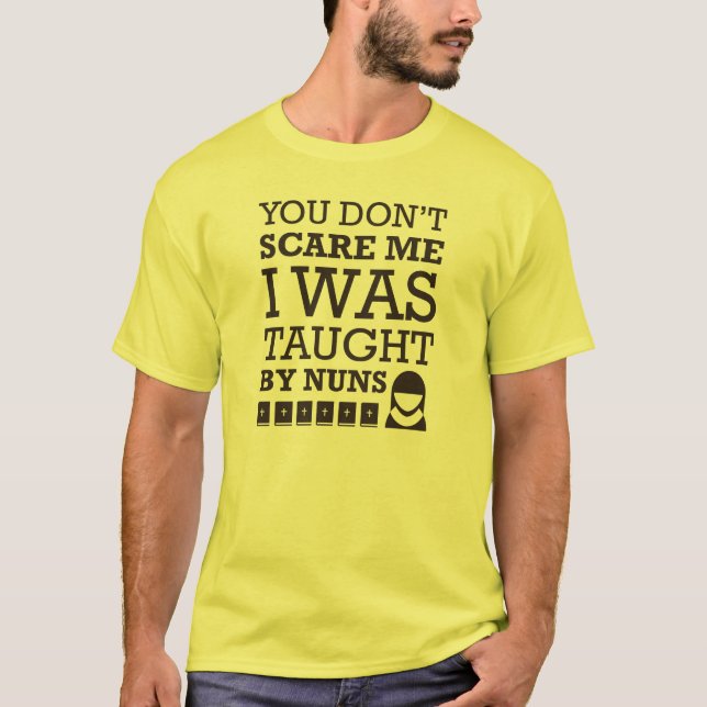 "You Don't Scare Me. I Was Taught By Nuns." Tshirt (Front)
