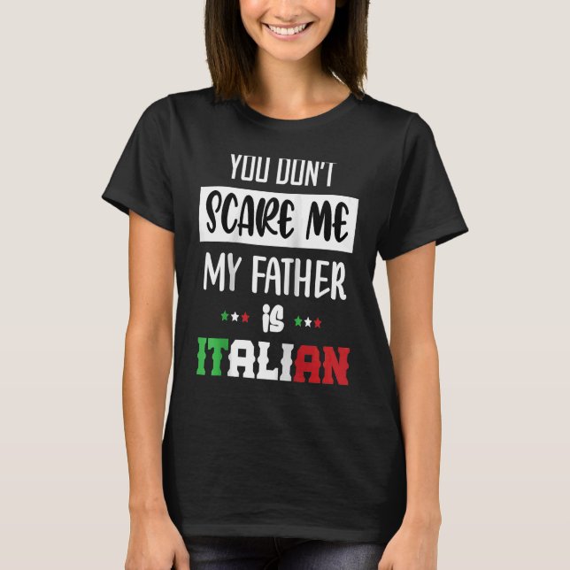 You Don't Scare Me My Father is Italian  Italia It T-Shirt (Front)