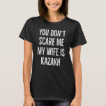 You don't scare me my wife is Kazakh funny wife bi T-Shirt<br><div class="desc">You don't scare me my wife is Kazakh funny wife birthday</div>